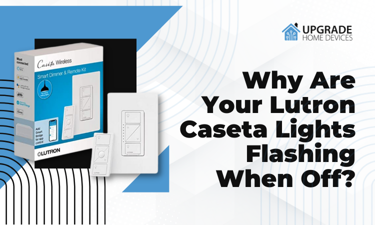 Why Are Your Lutron Caseta Lights Flashing When Off?
