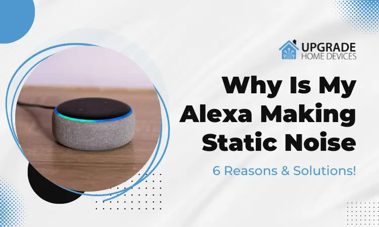 Why Is My Alexa Making Static Noise – 6 Reasons & Solutions!